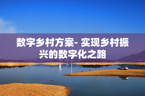 數字鄉村方案- 實現鄉村振興的數字化之路