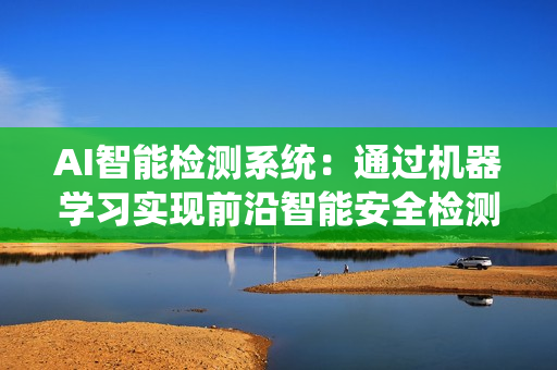 AI智能檢測系統：通過機器學習實現前沿智能安全檢測技術