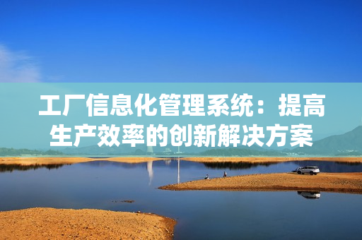 工廠信息化管理系統：提高生產效率的創新解決方案