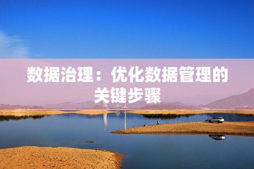 數(shù)據(jù)治理：優(yōu)化數(shù)據(jù)管理的關(guān)鍵步驟