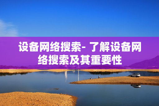 設(shè)備網(wǎng)絡(luò)搜索- 了解設(shè)備網(wǎng)絡(luò)搜索及其重要性
