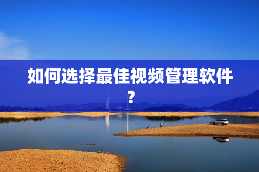 如何選擇最佳視頻管理軟件？