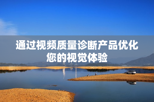 通過視頻質(zhì)量診斷產(chǎn)品優(yōu)化您的視覺體驗