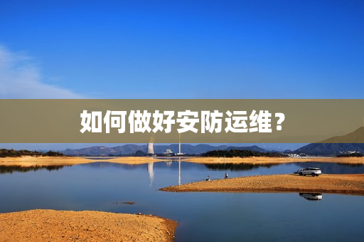 如何做好安防運維？