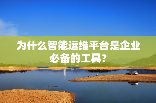 為什么智能運維平臺是企業必備的工具？