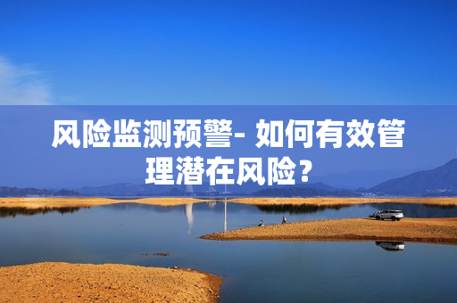 風險監測預警- 如何有效管理潛在風險？