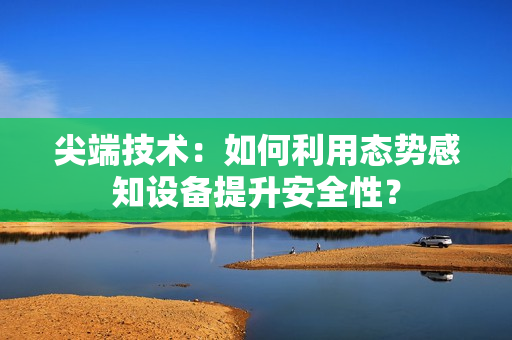 尖端技術：如何利用態勢感知設備提升安全性？