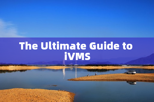 The Ultimate Guide to iVMS