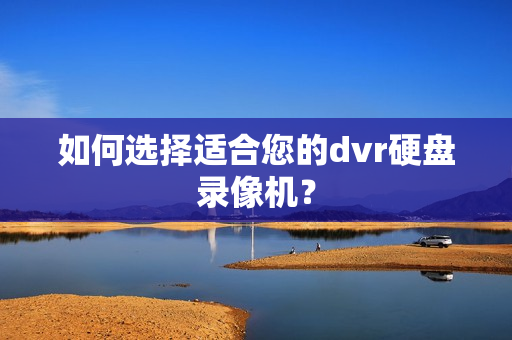 如何選擇適合您的dvr硬盤錄像機？