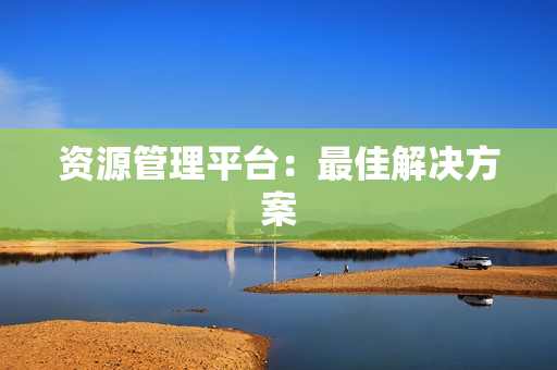 資源管理平臺：最佳解決方案