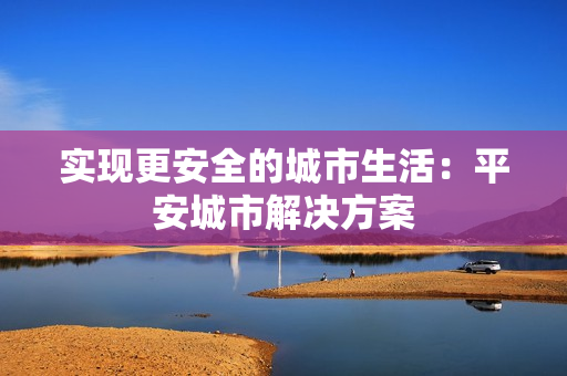 實現更安全的城市生活：平安城市解決方案