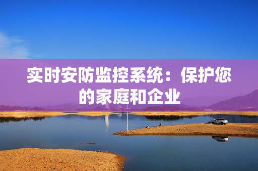 實時安防監(jiān)控系統(tǒng)：保護您的家庭和企業(yè)
