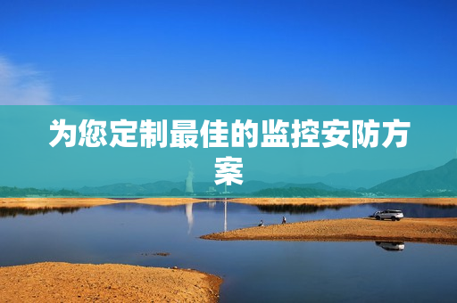 為您定制最佳的監控安防方案