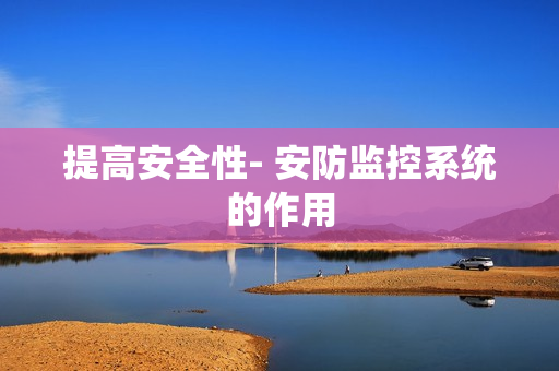 提高安全性- 安防監控系統的作用