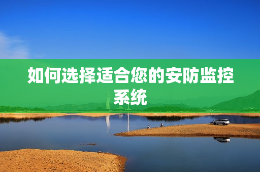 如何選擇適合您的安防監控系統