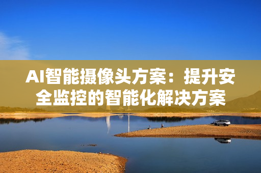 AI智能攝像頭方案：提升安全監(jiān)控的智能化解決方案