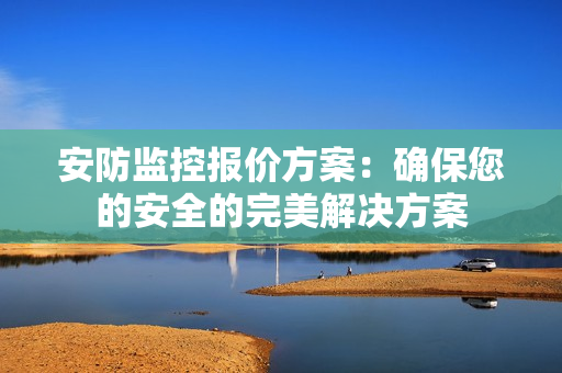 安防監(jiān)控報(bào)價(jià)方案：確保您的安全的完美解決方案