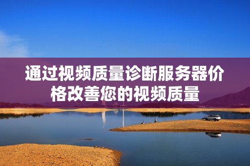通過視頻質量診斷服務器價格改善您的視頻質量