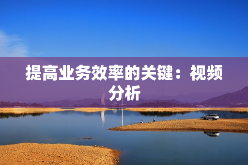 提高業務效率的關鍵：視頻分析