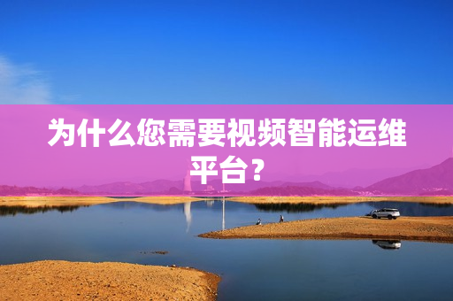 為什么您需要視頻智能運維平臺？