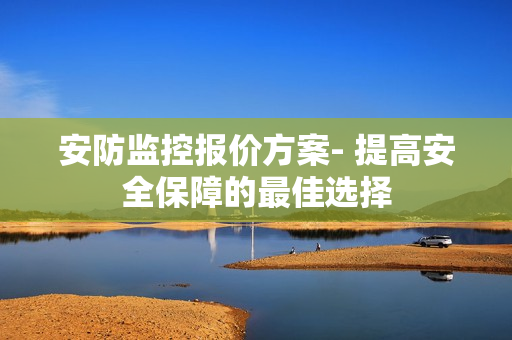 安防監控報價方案- 提高安全保障的最佳選擇