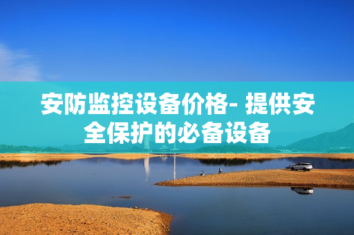 安防監控設備價格- 提供安全保護的必備設備