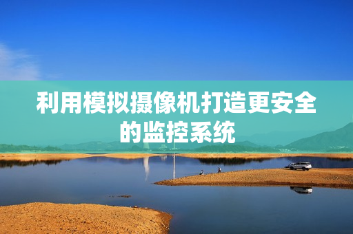 利用模擬攝像機打造更安全的監控系統