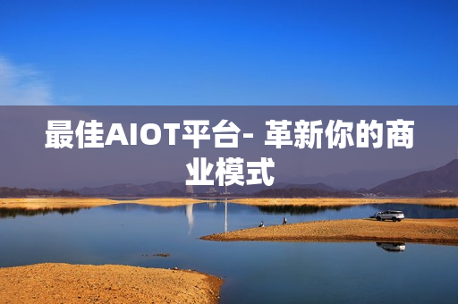 最佳AIOT平臺- 革新你的商業(yè)模式