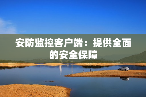 安防監(jiān)控客戶端：提供全面的安全保障