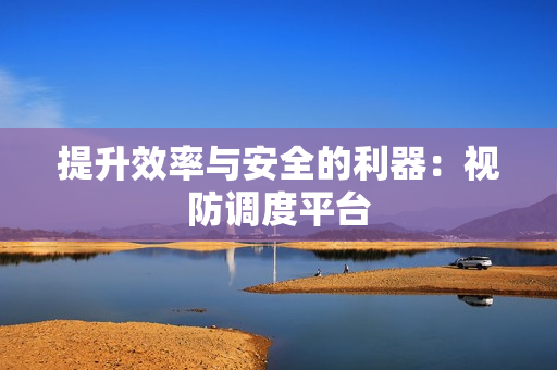 提升效率與安全的利器：視防調度平臺
