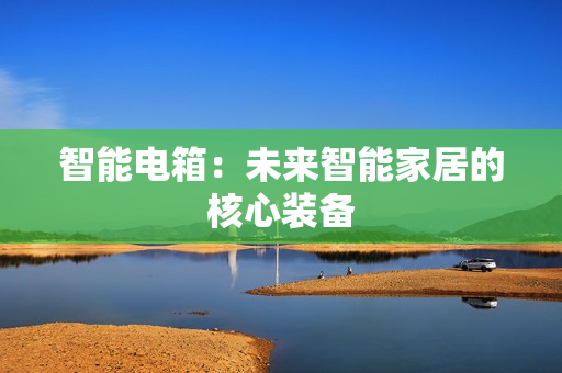 智能電箱：未來智能家居的核心裝備