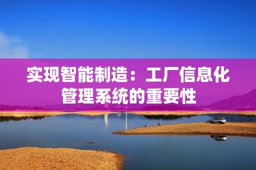 實現智能制造：工廠信息化管理系統的重要性