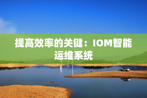 提高效率的關鍵：IOM智能運維系統