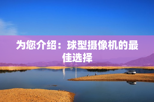 為您介紹：球型攝像機(jī)的最佳選擇