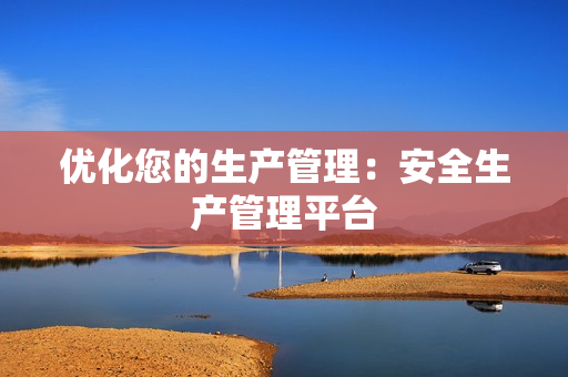 優化您的生產管理：安全生產管理平臺