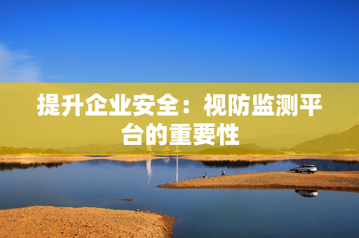 提升企業安全：視防監測平臺的重要性