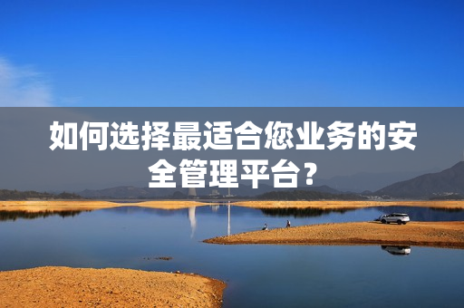 如何選擇最適合您業(yè)務(wù)的安全管理平臺(tái)？