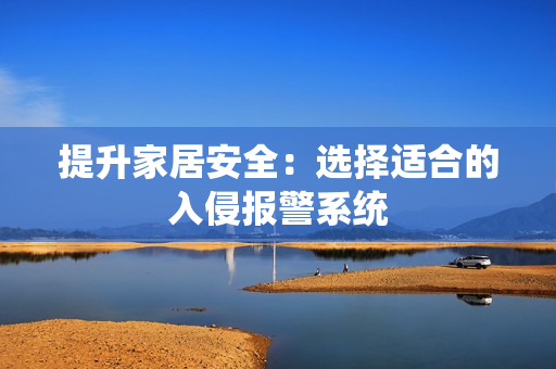 提升家居安全：選擇適合的入侵報(bào)警系統(tǒng)