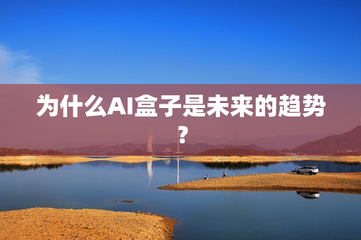 為什么AI盒子是未來的趨勢？