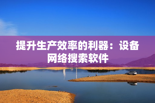 提升生產效率的利器：設備網絡搜索軟件
