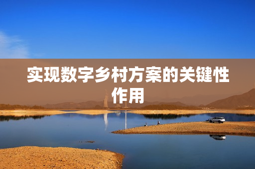 實現(xiàn)數(shù)字鄉(xiāng)村方案的關鍵性作用