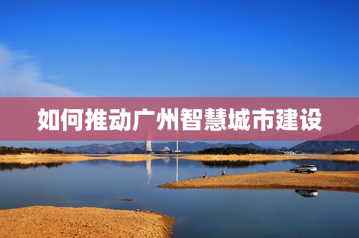 如何推動(dòng)廣州智慧城市建設(shè)