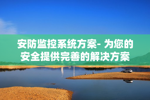 安防監控系統方案- 為您的安全提供完善的解決方案