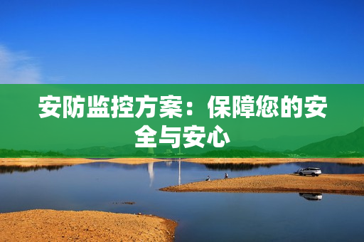 安防監控方案：保障您的安全與安心