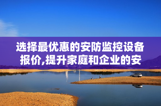 選擇最優惠的安防監控設備報價,提升家庭和企業的安全保障