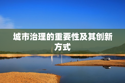 城市治理的重要性及其創新方式