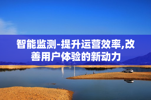 智能監測-提升運營效率,改善用戶體驗的新動力