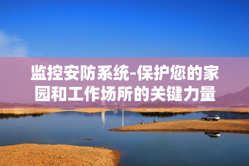 監控安防系統-保護您的家園和工作場所的關鍵力量