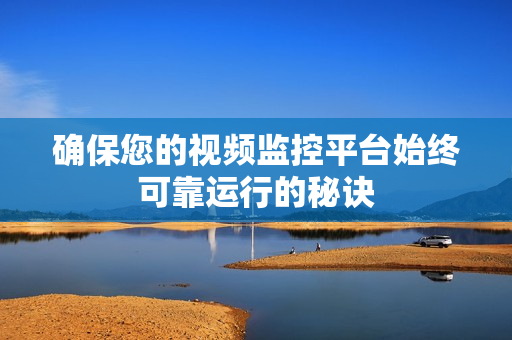確保您的視頻監(jiān)控平臺始終可靠運行的秘訣