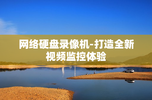 網絡硬盤錄像機-打造全新視頻監控體驗